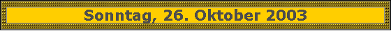 Sonntag, 26. Oktober 2003